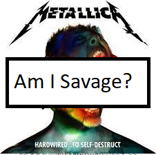 Am I Savagepng — ALL METALLICA SONGS (ACTUALLY GOOD) option 6