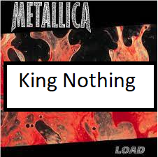King Nothingpng — ALL METALLICA SONGS (ACTUALLY GOOD) option 67