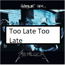 Too Late Too Latepng — ALL METALLICA SONGS (ACTUALLY GOOD) option 140