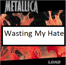 Wasting My Hatepng — ALL METALLICA SONGS (ACTUALLY GOOD) option 144