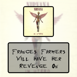 5 Frances Farmers Will Have Her Revenge Onpng — Every Nirvana Songs option 45