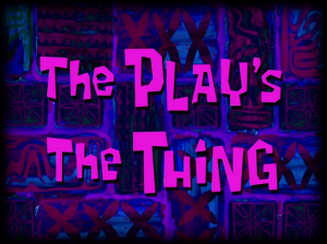 Theplaysthethingtitlecardpng — My opinions on SpongeBob SquarePants Season 7 option 43