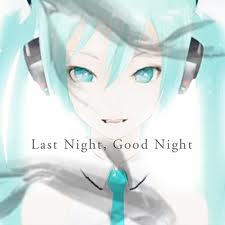 Lastnightgoodnightjpg — Vocaloid songs option 53