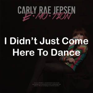 14i Didnt Just Come Here To Dance — All Carly Rae Jepsen Songs option 49