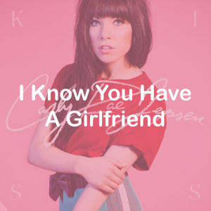 16i Know You Have A Girlfriend — All Carly Rae Jepsen Songs option 30