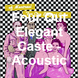 Zzzzz 1733811430252 Four Out Elegant Caste Acoustic Version — of Montreal songs option 251