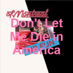 Zzzzz 1733811469392 Dont Let Me Die In America — of Montreal songs option 393