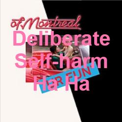 Zzzzz 1733811469394 Deliberate Self Harm Ha Ha — of Montreal songs option 395