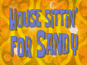 Housesittin27forsandytitlecard — Spongebob Season 8 option 22