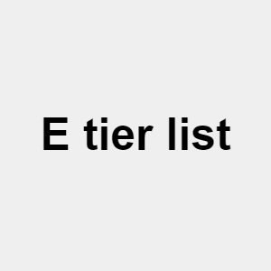 E Tier List 